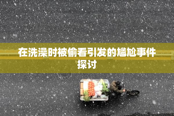 在洗澡时被偷看引发的尴尬事件探讨