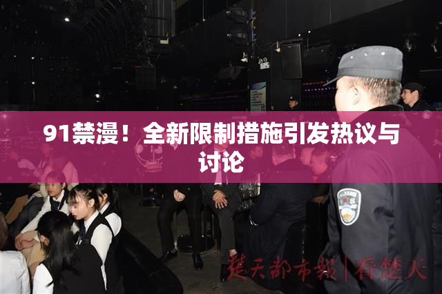 91禁漫！全新限制措施引发热议与讨论