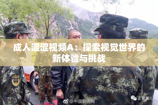 成人涩涩视频A：探索视觉世界的新体验与挑战