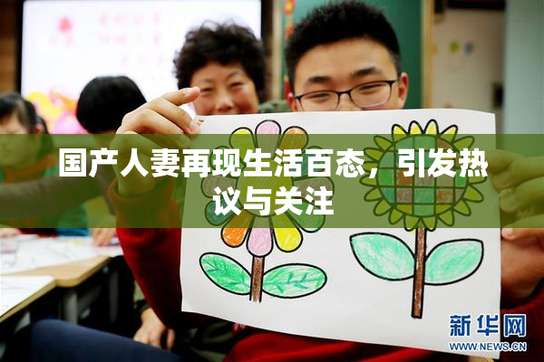 国产人妻再现生活百态，引发热议与关注