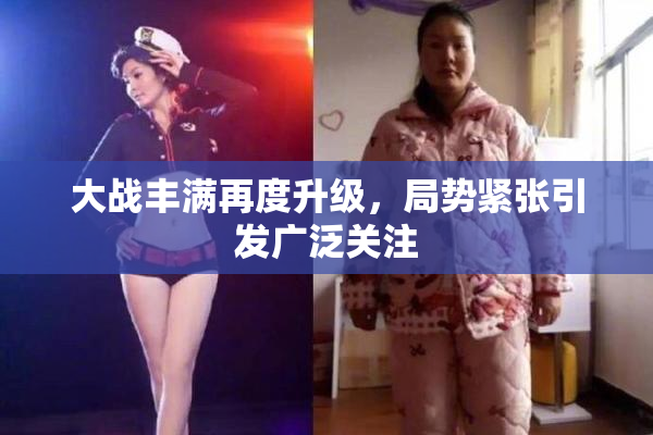 大战丰满再度升级，局势紧张引发广泛关注
