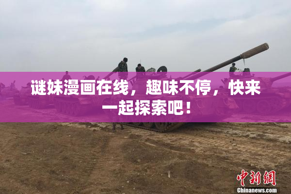 谜妹漫画在线，趣味不停，快来一起探索吧！