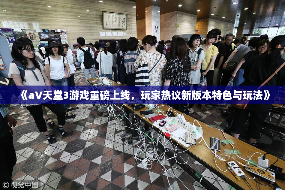 《a∨天堂3游戏重磅上线，玩家热议新版本特色与玩法》