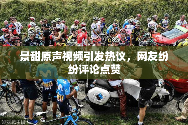 景甜原声视频引发热议，网友纷纷评论点赞