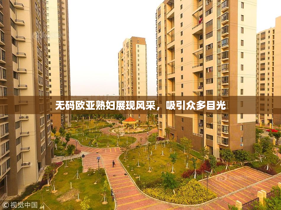 无码欧亚熟妇展现风采，吸引众多目光