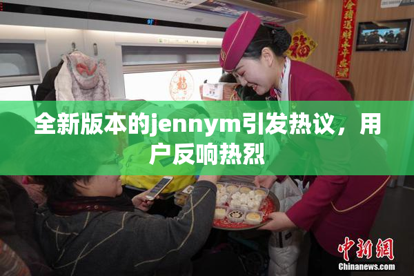 全新版本的jennym引发热议，用户反响热烈