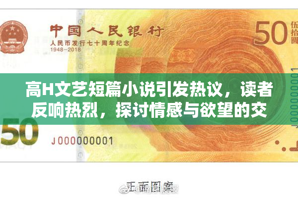 高H文艺短篇小说引发热议，读者反响热烈，探讨情感与欲望的交织