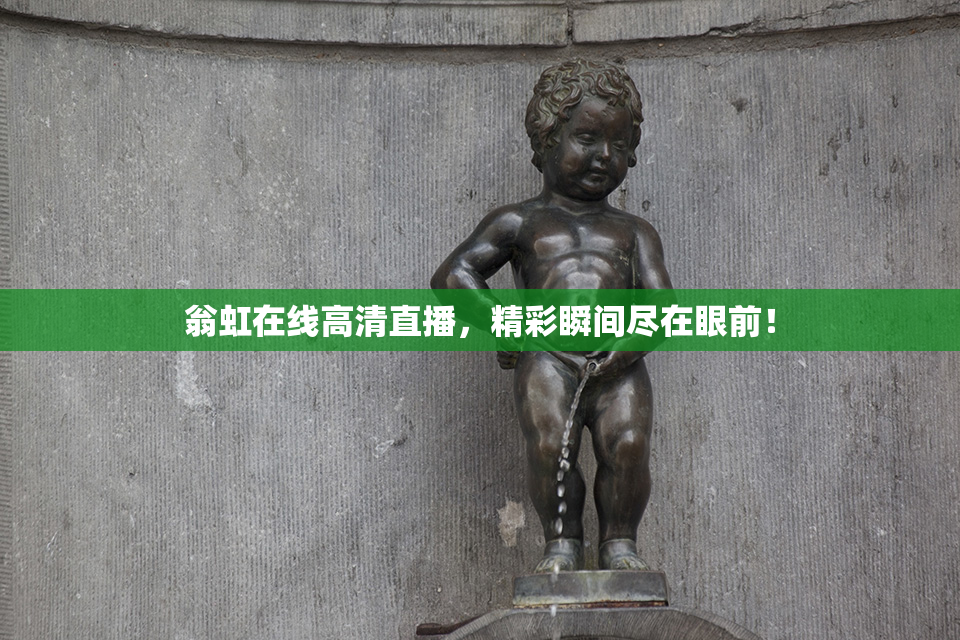 翁虹在线高清直播，精彩瞬间尽在眼前！