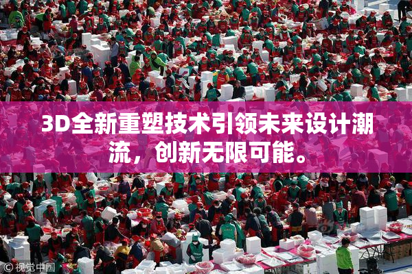 3D全新重塑技术引领未来设计潮流，创新无限可能。