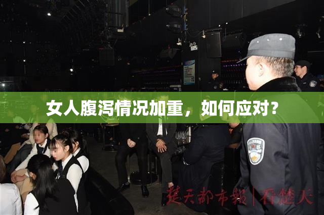 女人腹泻情况加重，如何应对？