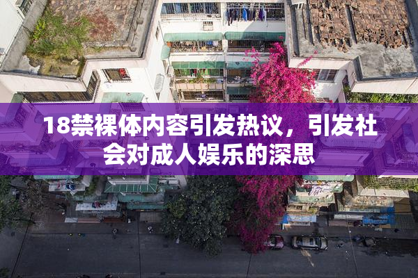 18禁裸体内容引发热议，引发社会对成人娱乐的深思