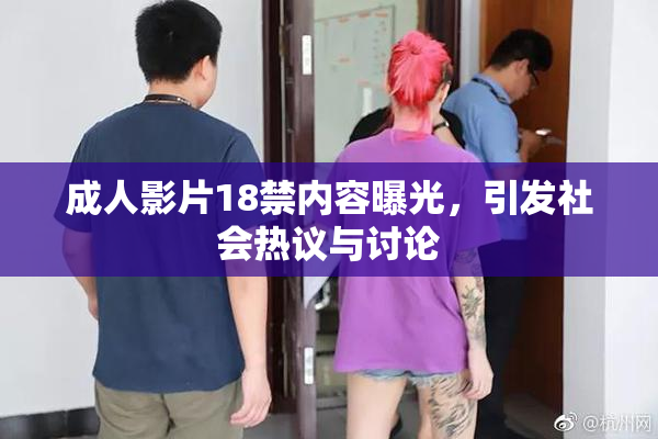 成人影片18禁内容曝光，引发社会热议与讨论