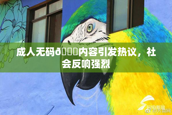 成人无码🔞内容引发热议，社会反响强烈