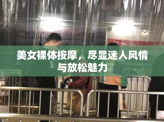 美女裸体按摩，尽显迷人风情与放松魅力