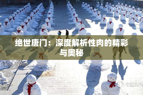 绝世唐门：深度解析性肉的精彩与奥秘