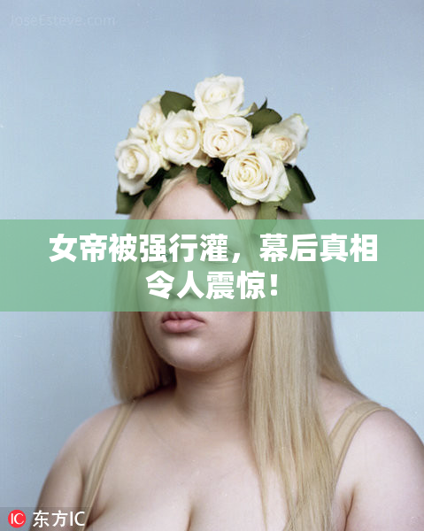 女帝被强行灌，幕后真相令人震惊！