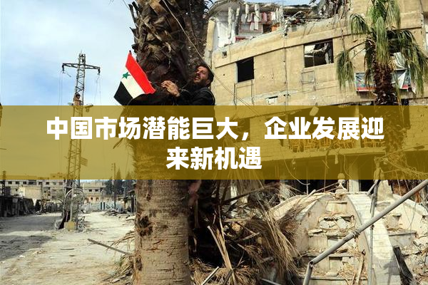 中国市场潜能巨大，企业发展迎来新机遇
