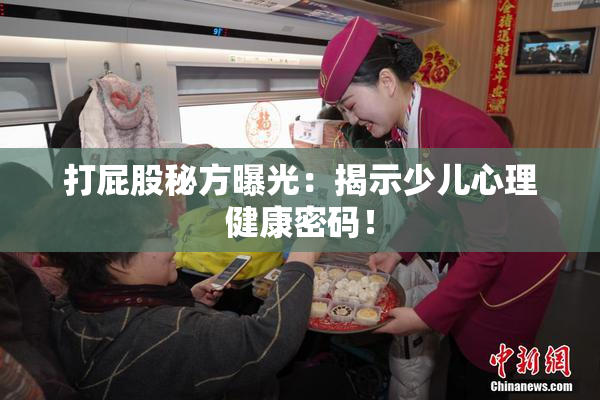 打屁股秘方曝光：揭示少儿心理健康密码！