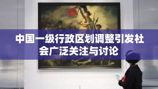 中国一级行政区划调整引发社会广泛关注与讨论