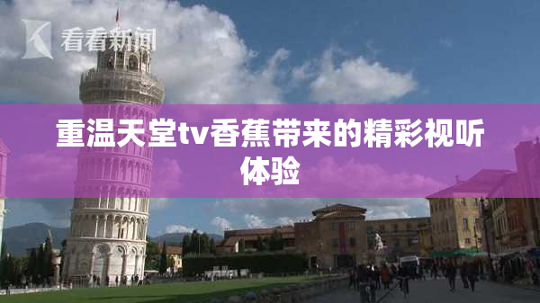 重温天堂tv香蕉带来的精彩视听体验