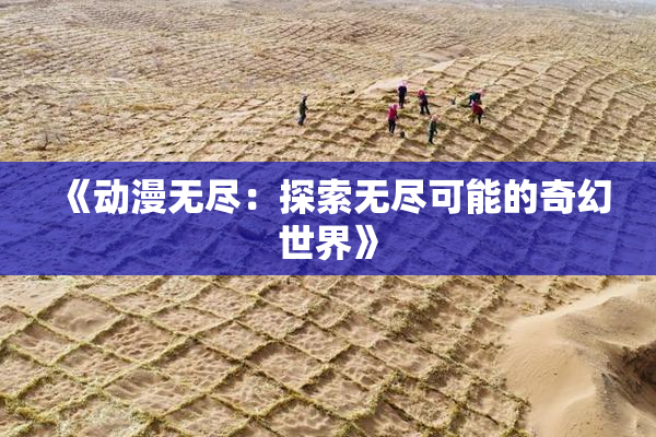 《动漫无尽：探索无尽可能的奇幻世界》