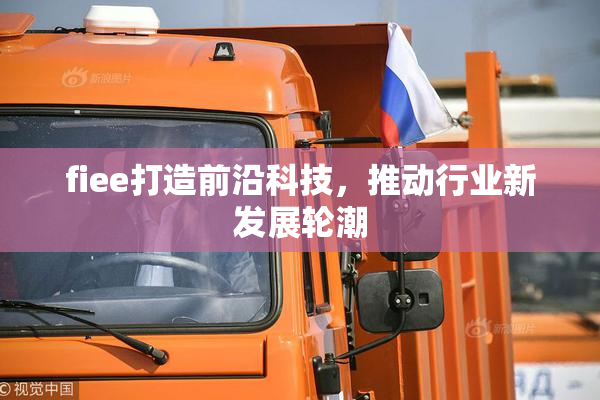 fiee打造前沿科技，推动行业新发展轮潮