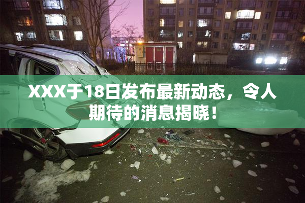 XXX于18日发布最新动态，令人期待的消息揭晓！