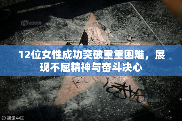 12位女性成功突破重重困难，展现不屈精神与奋斗决心