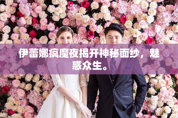 伊蕾娜疯魔夜揭开神秘面纱，魅惑众生。