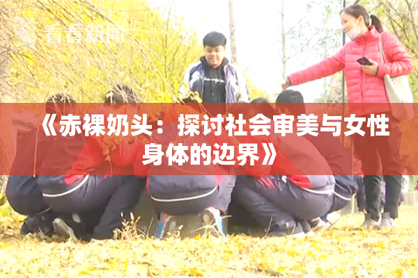 《赤裸奶头：探讨社会审美与女性身体的边界》