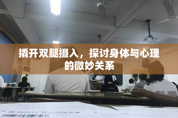撬开双腿摄入，探讨身体与心理的微妙关系