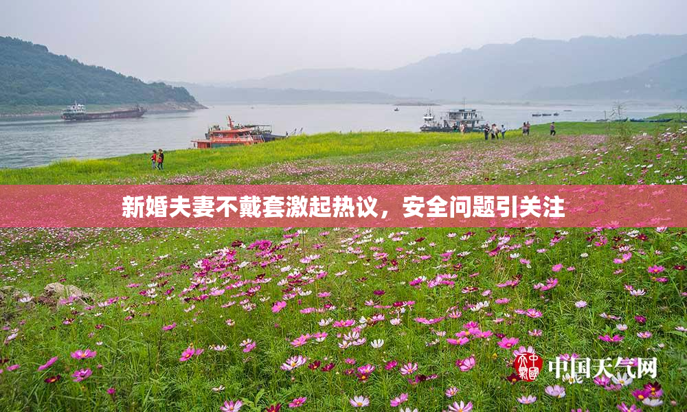 新婚夫妻不戴套激起热议，安全问题引关注