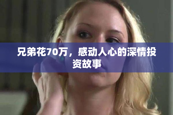 兄弟花70万，感动人心的深情投资故事