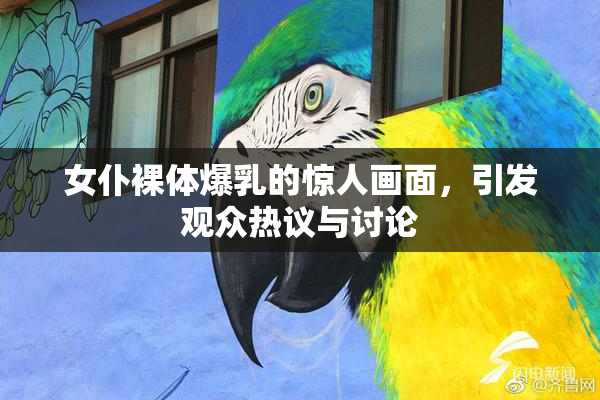 女仆裸体爆乳的惊人画面，引发观众热议与讨论