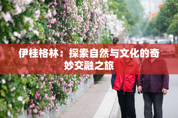 伊桂格林：探索自然与文化的奇妙交融之旅