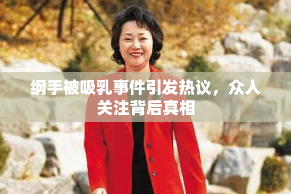 纲手被吸乳事件引发热议，众人关注背后真相