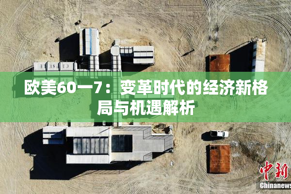 欧美60一7：变革时代的经济新格局与机遇解析