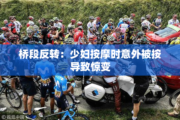 桥段反转：少妇按摩时意外被按导致惊变