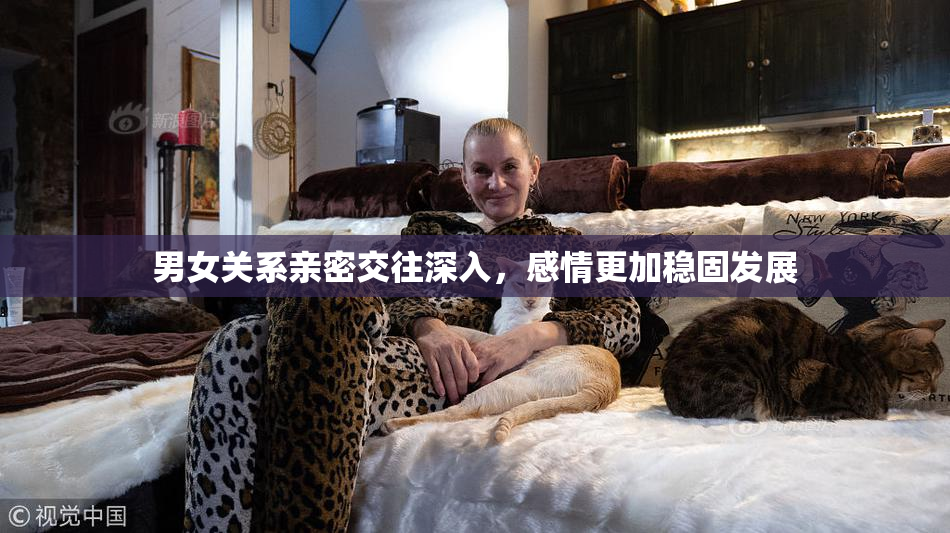男女关系亲密交往深入，感情更加稳固发展