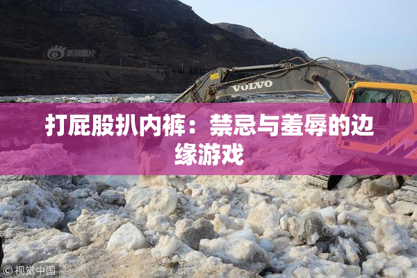 打屁股扒内裤：禁忌与羞辱的边缘游戏