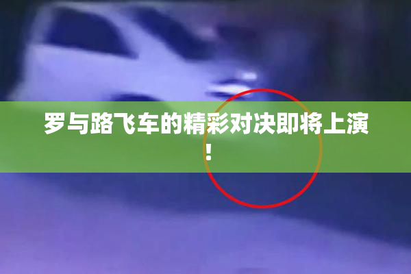 罗与路飞车的精彩对决即将上演！