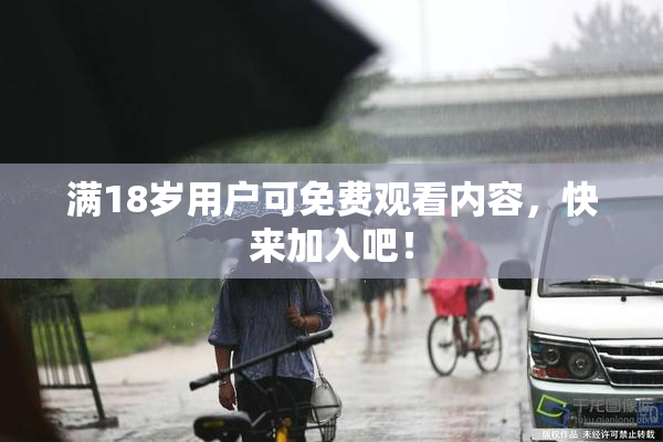 满18岁用户可免费观看内容，快来加入吧！