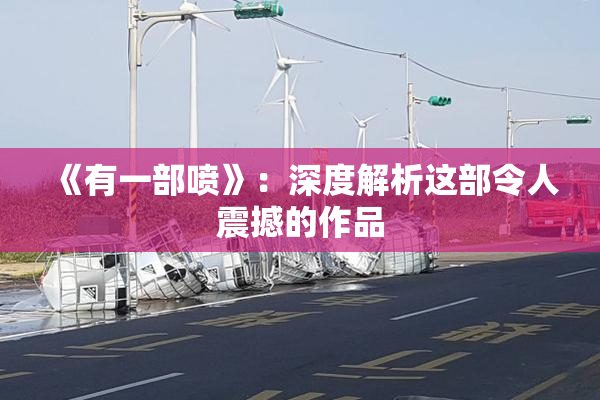《有一部喷》：深度解析这部令人震撼的作品