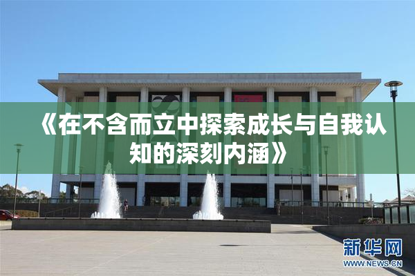 《在不含而立中探索成长与自我认知的深刻内涵》