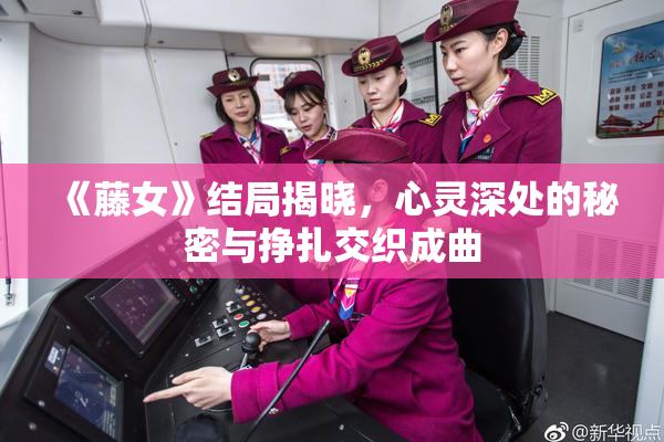 《藤女》结局揭晓，心灵深处的秘密与挣扎交织成曲
