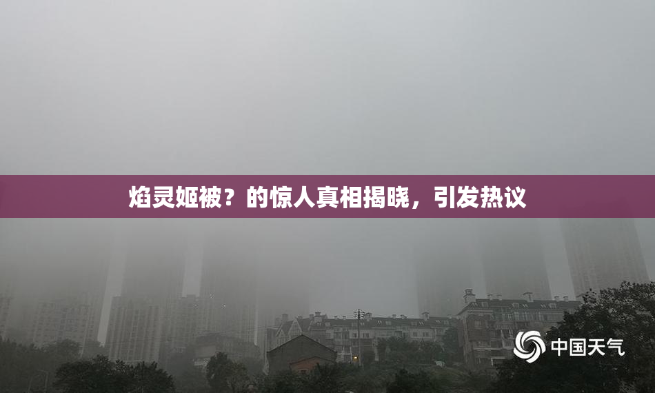焰灵姬被？的惊人真相揭晓，引发热议