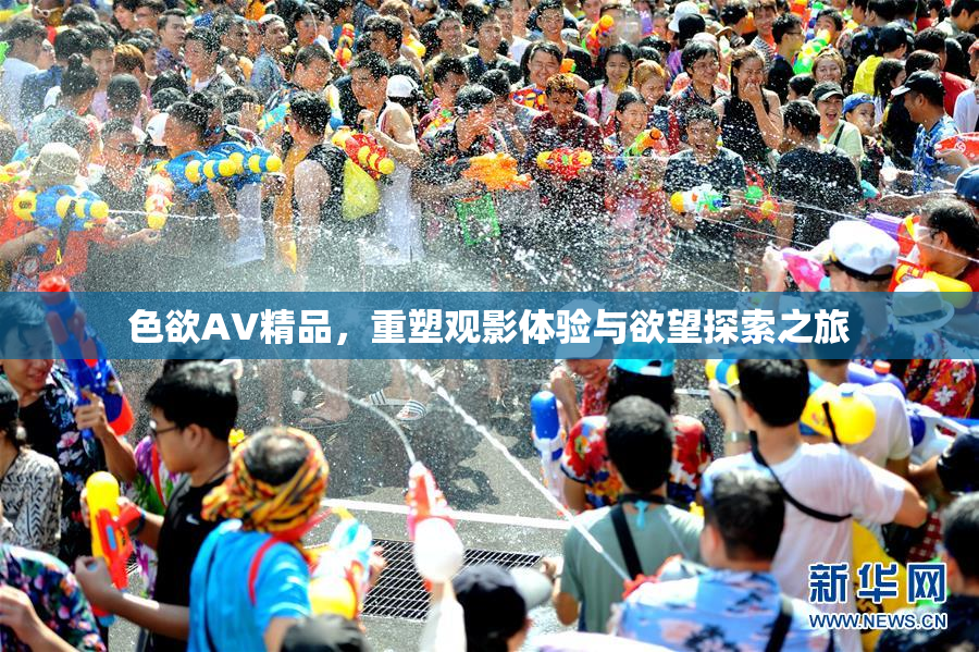 色欲AV精品，重塑观影体验与欲望探索之旅