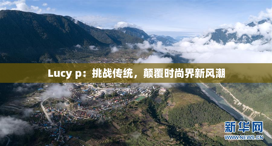 Lucy p：挑战传统，颠覆时尚界新风潮