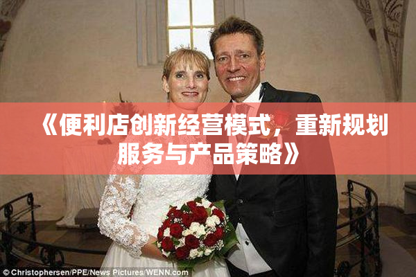 《便利店创新经营模式，重新规划服务与产品策略》