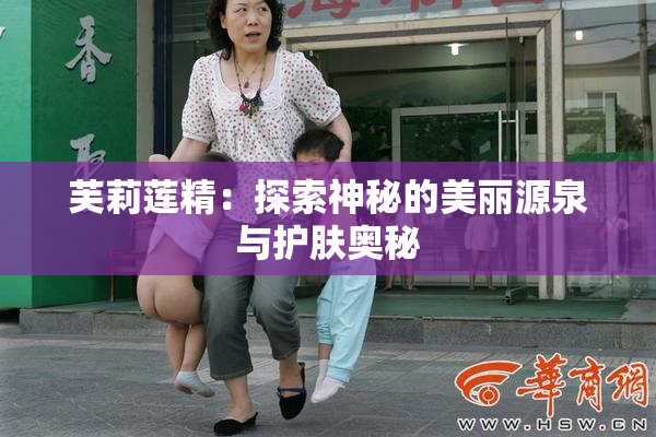 芙莉莲精：探索神秘的美丽源泉与护肤奥秘